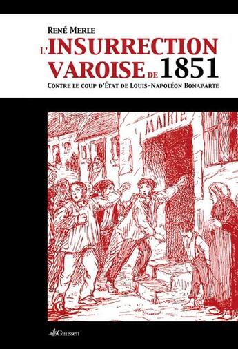 Couverture du livre « L'insurrection varoise de 1851 ; contre le coup d'Etat de Louis-Napoléon Bonaparte » de René Merle aux éditions Gaussen