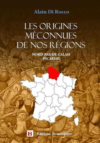 Couverture du livre « Les origines méconnues de nos régions Tome 2 : Nord-Pas-de-Calais, Picardie » de Alain Di Rocco aux éditions Beaurepaire