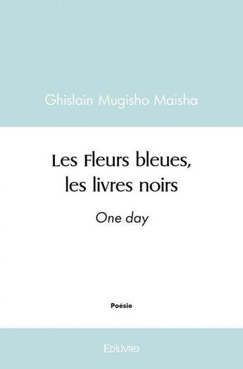 Couverture du livre « Les fleurs bleues, les livres noirs - one day » de Mugisho Maisha G. aux éditions Edilivre