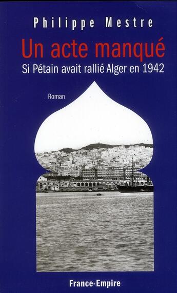 Couverture du livre « Un acte manqué ; si Pétain avait rallié Alger en 1942 » de Philippe Mestre aux éditions France-empire