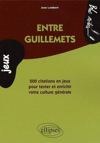 Couverture du livre « Entre guillemets ; 500 citations en jeux pour tester et enrichir sa culture générale » de Jean Lambert aux éditions Ellipses