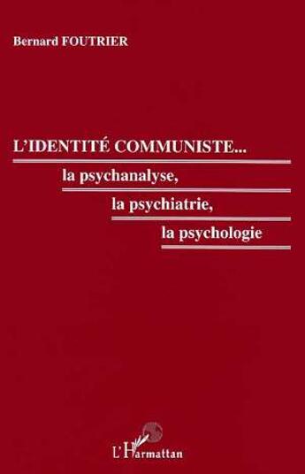 Couverture du livre « L'identite communiste - la psychanalyse, la psychiatrie, la psychologie » de Bernard Foutrier aux éditions L'harmattan