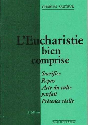 Couverture du livre « L'Eucharistie bien comprise - Sacrifice, repas, acte du culte parfait, présence réelle » de  aux éditions Tequi