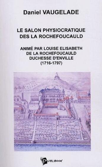 Couverture du livre « Le salon physiocratique des La Rochefoucauld animé par Louise Elisabeth de La Rochefoucauld, Duchesse d'Enville (1716-1797) » de Daniel Vaugelade aux éditions Publibook