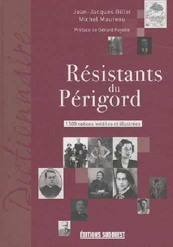 Couverture du livre « Résistants du Périgord ; 1500 notices inédites et illustrées » de Jean-Jacques Gillot et Michel Maureau aux éditions Sud Ouest Editions