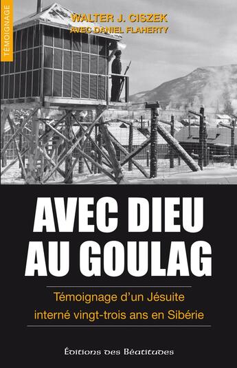 Couverture du livre « Avec Dieu au goulag ; témoignage d'un jésuiste interné vingt-trois ans en Sibérie » de Walter J. Ciszek et Daniel Flaherty aux éditions Des Beatitudes