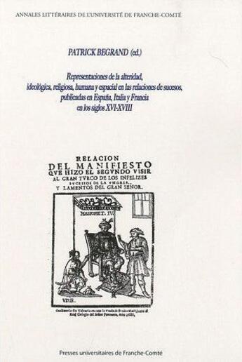 Couverture du livre « Representaciones de la alteridad, ideologica, religiosa, humana y epa cial en las relaciones de sucesos publicadas en Espana, Italia y Francia en los siglos XVI-XVIII » de Patrick Bégrand aux éditions Pu De Franche Comte