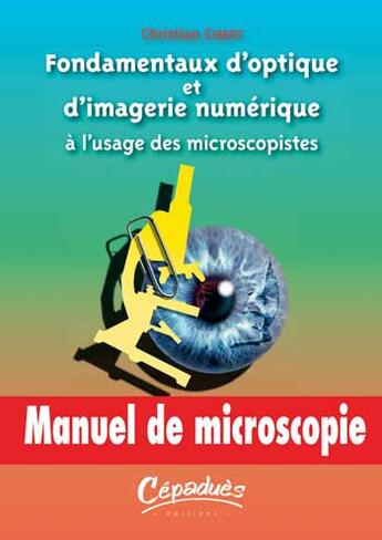 Couverture du livre « Fondamentaux d'optique et d'image numerique a l'usage des microscopistes - manuel de microscopie » de Cibert Christian aux éditions Cepadues