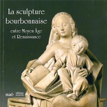 Couverture du livre « La sculpture bourbonnaise, entre Moyen Age et Renaissance » de Sophie Jugie et Maud Leyoudec et Daniele Rivoletti et Anne Embs aux éditions Faton