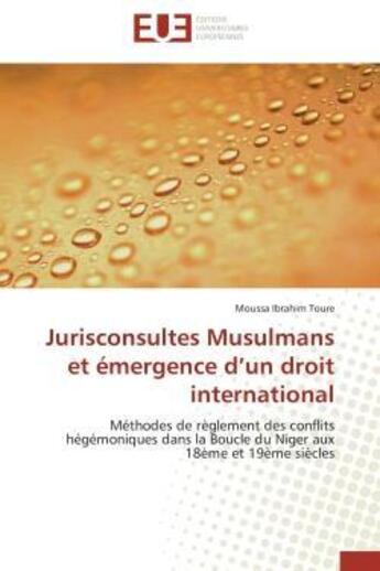 Couverture du livre « Jurisconsultes Musulmans et émergence d'un droit international : Méthodes de règlement des conflits hégémoniques dans la Boucle du Niger aux 18ème et 19ème siècles » de Moussa Ibrahim Toure aux éditions Editions Universitaires Europeennes