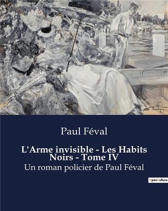 Couverture du livre « L'Arme invisible - Les Habits Noirs - Tome IV : Un roman policier de Paul Féval » de Paul Feval aux éditions Culturea