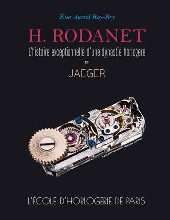 Couverture du livre « H. Rodanet, l'histoire exceptionnelle d'une dynastie horlogère et Jaeger : l'école d'horlogerie de Paris » de Elsa Auriol Roy-Bry aux éditions Auriol Roy-bry