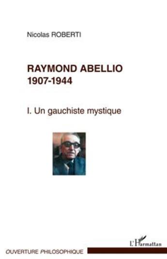 Couverture du livre « Raymond Abellio, 1907-1944 Tome 1 ; une gauchiste mystique » de Nicolas Roberti aux éditions L'harmattan