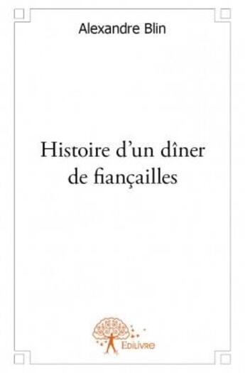 Couverture du livre « Histoire d'un dîner de fiancailles » de Alexandre Blin aux éditions Edilivre