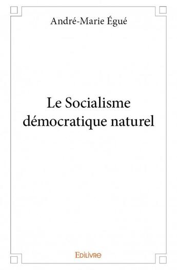 Couverture du livre « Le socialisme démocratique naturel » de Andre-Marie Egue aux éditions Edilivre