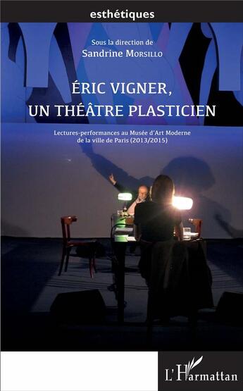 Couverture du livre « Eric Vigner, un théâtre plasticien ; lectures-performances au Musée d'Art Moderne de la ville de Paris (2013/2015) » de Sandrine Morsillo aux éditions L'harmattan