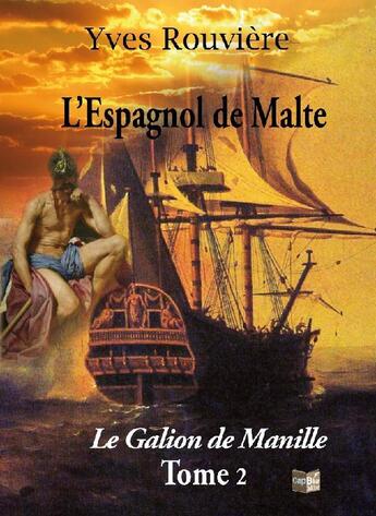 Couverture du livre « L'espagnol de Malte t.2 ; le galion de Manille » de Yves Rouviere aux éditions Cap Bear