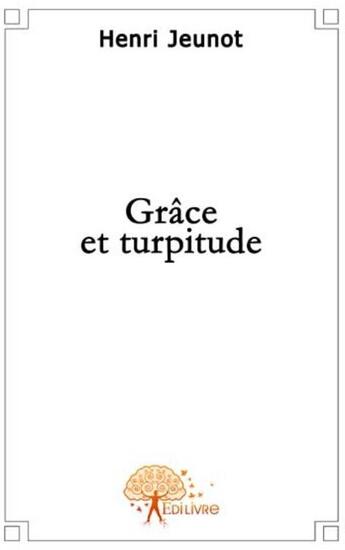 Couverture du livre « Grâce et turpitude » de Henri Jeunot aux éditions Edilivre