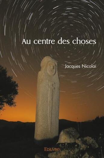 Couverture du livre « Au centre des choses » de Nicolai Jacques aux éditions Edilivre