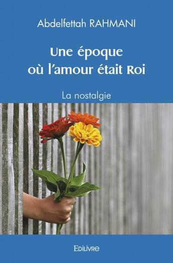 Couverture du livre « Une epoque ou l'amour etait roi - la nostalgie » de Rahmani Abdelfettah aux éditions Edilivre