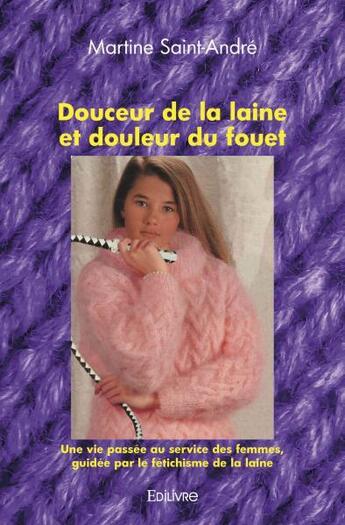 Couverture du livre « Douceur de la laine et douleur du fouet - une vie passee au service des femmes, guidee par le fetich » de Saint-Andre Martine aux éditions Edilivre