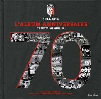 Couverture du livre « Lille LOSC ; 1944-2014 l'album anniversaire » de Robert Patrick et Jacques Verhaeghe aux éditions Hugo Sport