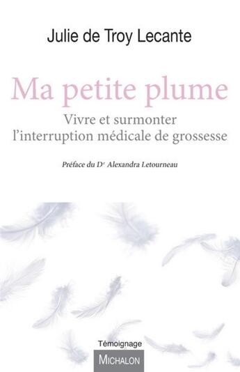 Couverture du livre « Ma petite plume ; vivre et surmonter l'interruption médicale de grossesse » de Julie De Troy Lecante aux éditions Michalon