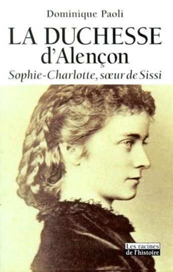 Couverture du livre « La duchesse d'Alençon ; Sophie-Charlotte, soeur de Sissi » de Dominique Paoli aux éditions Editions Racine
