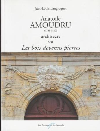 Couverture du livre « Anatoile Amoudru (1739-1812) architecte ou les bois devenus pierres » de Jean-Louis Langrognet aux éditions De La Passerelle