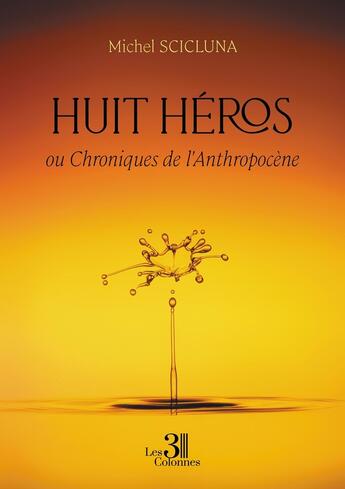 Couverture du livre « Huit héros : ou Chroniques de l'Anthropocène » de Michel Scicluna aux éditions Les Trois Colonnes