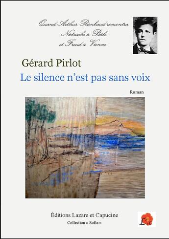 Couverture du livre « Le silence n'est pas sans voix : quand Arthur Rimbaud rencontra Nietzsche à Bâle et Freud à Vienne » de Gerard Pirlot aux éditions Lazare Et Capucine