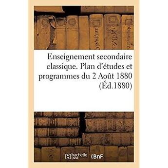 Couverture du livre « Enseignement secondaire classique. Plan d'études et programmes du 2 Août 1880 : Résumé des principes d'après lesquels le plan d'études et les programmes devront être appliqués » de Imp. De P. Dupont aux éditions Hachette Bnf