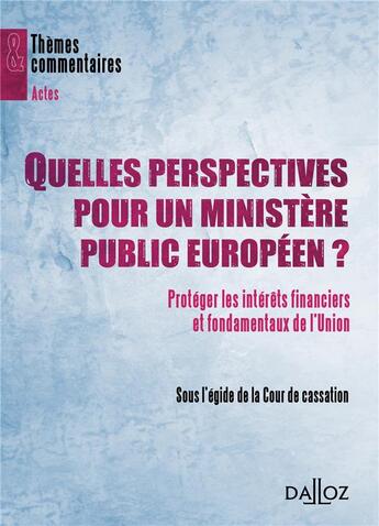 Couverture du livre « Quelles perspectives pour un ministère public européen ? protéger les intérêts financiers et fondamentaux de l'Union » de Cour De Cassation aux éditions Dalloz