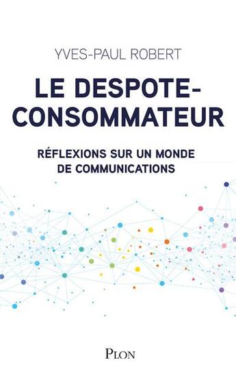 Couverture du livre « Le despote-consommateur ; réflexions sur un monde de communications » de Yves-Paul Robert aux éditions Plon