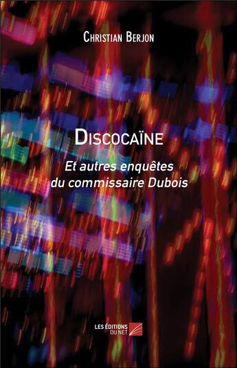 Couverture du livre « Discocaïne ; et autres enquêtes du commissaire Dubois » de Christian Berjon aux éditions Editions Du Net