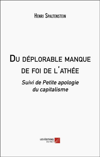 Couverture du livre « Du deplorable manque de foi de l'athee - suivi de petite apologie du capitalisme » de Henri Spaltenstein aux éditions Editions Du Net