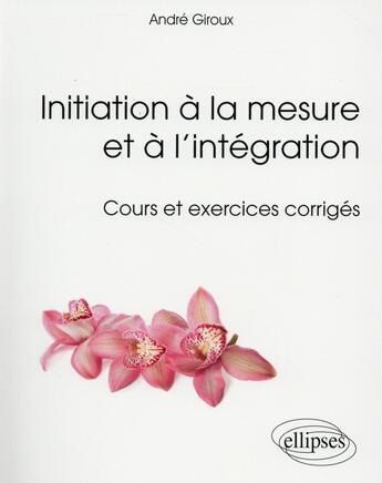 Couverture du livre « Initiation à la mesure et l'intégration cours et exercices corriges » de Andre Giroux aux éditions Ellipses