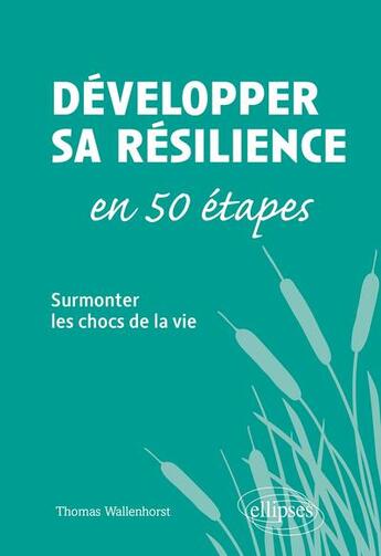 Couverture du livre « Développer sa résilience en 50 étapes ; surmonter les chocs de la vie » de Thomas Wallenhorst aux éditions Ellipses