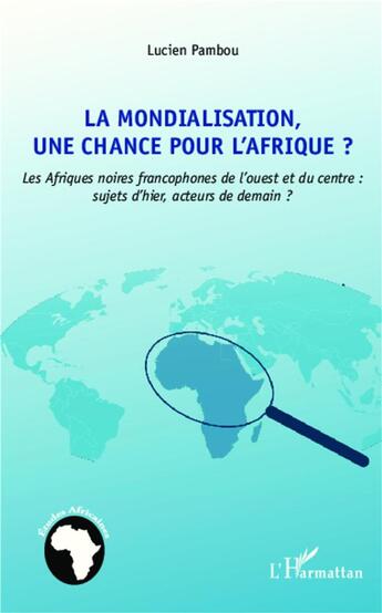 Couverture du livre « La mondialisation, une chance pour l'Afrique ? les Afriques noires francophones de l'ouest et du centre : sujets d'hier, acteur de demain ? » de Lucien Pambou aux éditions L'harmattan