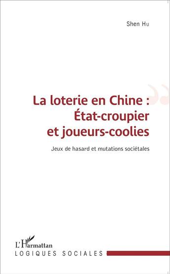 Couverture du livre « La lotérie en Chine : état croupier et joueurs coolies ; jeux de hasard et mutations sociétales » de Shen Hu aux éditions L'harmattan