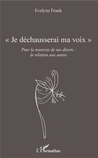 Couverture du livre « Je déchausserai ma voix ; pour la traversée de nos déserts : la relation aux autres » de Evelyne Frank aux éditions L'harmattan