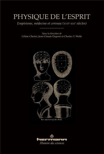 Couverture du livre « Physique de l'esprit ; empirisme, médecine et cerveau (XVIIe-XIXe siècles) » de Jean-Claude Dupont et Celine Cherici et Charles T. Wolfe aux éditions Hermann