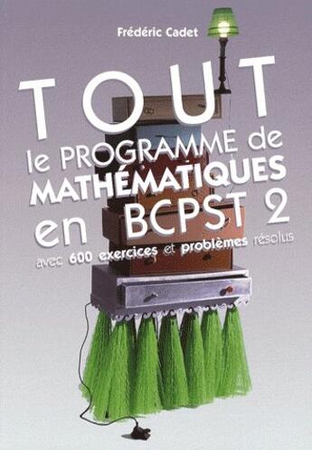 Couverture du livre « Tout le programme de maths en BCPST 2 ; 600 exercices et problèmes résolus » de Frédéric Cadet aux éditions De Boeck Superieur