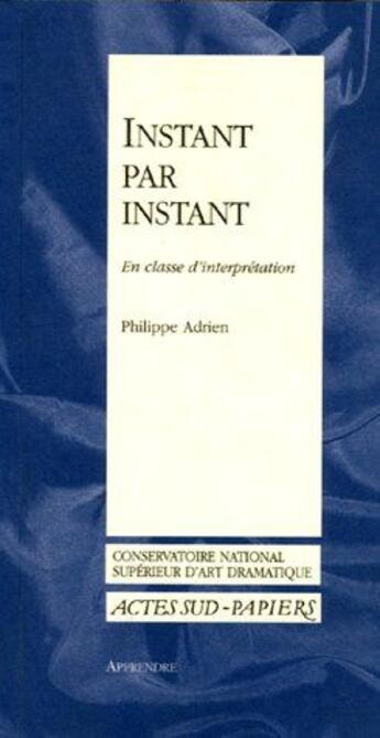 Couverture du livre « Instant par instant - en classe d'interpretation » de Philippe Adrien aux éditions Actes Sud