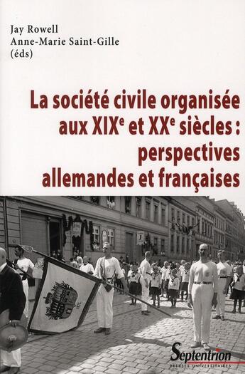 Couverture du livre « La société civile organisée au XIX et XX siècles ; perspectives allemandes et françaises » de Anne-Marie Saint-Gille et Jay Rowell aux éditions Pu Du Septentrion