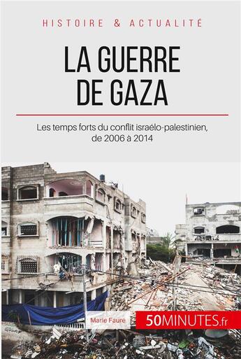 Couverture du livre « La guerre de Gaza 2006-2014 ; les temps forts du conflit israelo-palestinien » de Faure Marie aux éditions 50minutes.fr