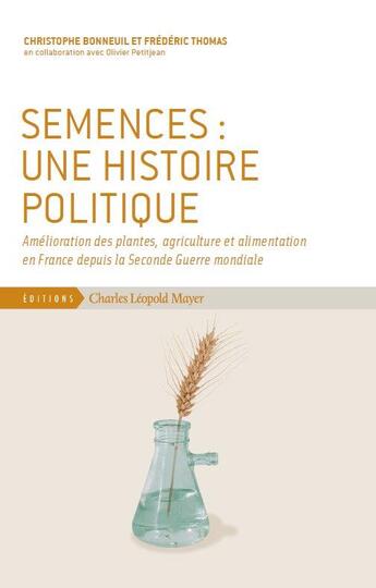 Couverture du livre « Semences : une histoire politique ; amélioration des plantes, agriculture et alimentation en France depuis la Seconde Guerre mondiale » de Frederic Thomas et Olivier Petitjean et Christophe Bonneuil aux éditions Charles Leopold Mayer - Eclm