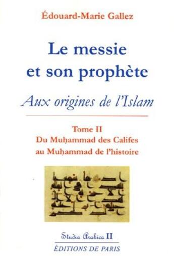 Couverture du livre « Le messie et son prophète aux origines de l'Islam Tome 2 ; du Muhammad des califes au Muhammad de l'histoire (2e édition) » de Edouard-Marie Gallez aux éditions Editions De Paris