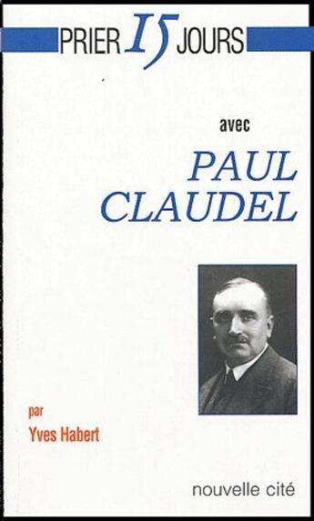 Couverture du livre « Prier 15 jours avec... : Paul Claudel » de Yves Habert aux éditions Nouvelle Cite