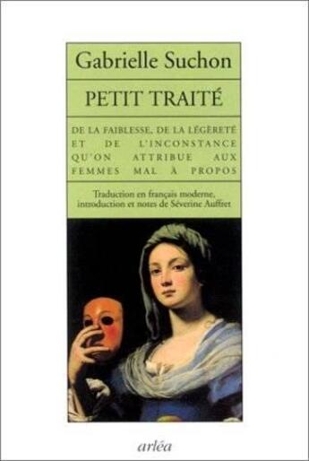 Couverture du livre « Petit Traite De La Faiblesse, De La Legerete Et De L'Inconstance Qu'On Attribue Aux Femmes Mal A Pro » de Gabrielle Suchon aux éditions Arlea